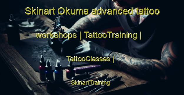Skinart Okuma advanced tattoo workshops | TattooTraining | TattooClasses | SkinartTraining-Japan